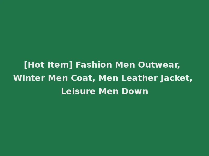 [Hot Item] Fashion Men Outwear, Winter Men Coat, Men Leather Jacket, Leisure Men Down