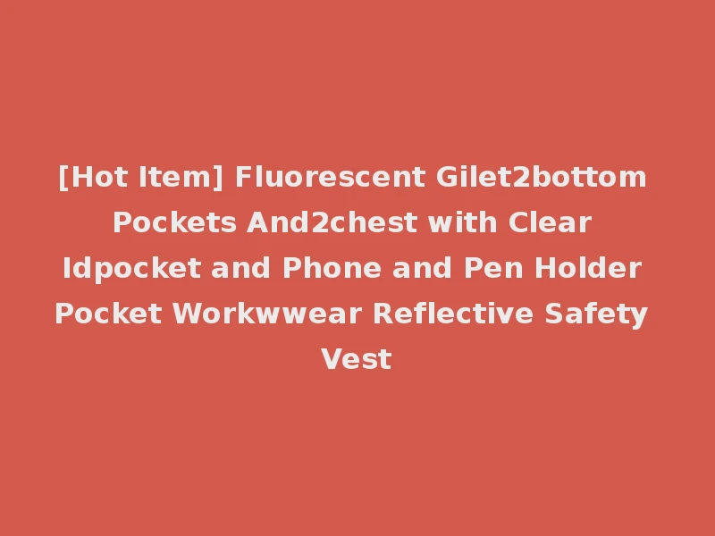 [Hot Item] Fluorescent Gilet2bottom Pockets And2chest with Clear Idpocket and Phone and Pen Holder Pocket Workwwear Reflective Safety Vest