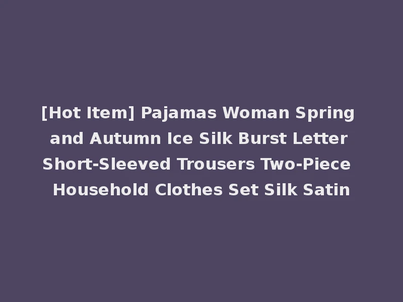 [Hot Item] Pajamas Woman Spring and Autumn Ice Silk Burst Letter Short-Sleeved Trousers Two-Piece Household Clothes Set Silk Satin