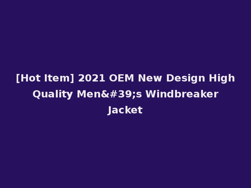 [Hot Item] 2021 OEM New Design High Quality Men's Windbreaker Jacket