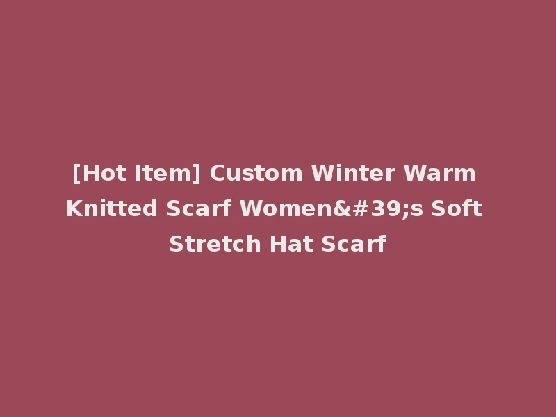 [Hot Item] Custom Winter Warm Knitted Scarf Women's Soft Stretch Hat Scarf