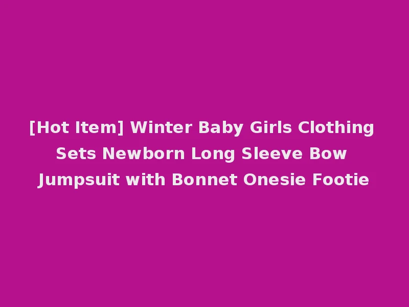 [Hot Item] Winter Baby Girls Clothing Sets Newborn Long Sleeve Bow Jumpsuit with Bonnet Onesie Footie