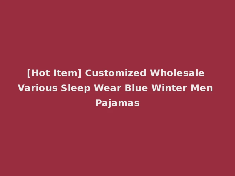 [Hot Item] Customized Wholesale Various Sleep Wear Blue Winter Men Pajamas