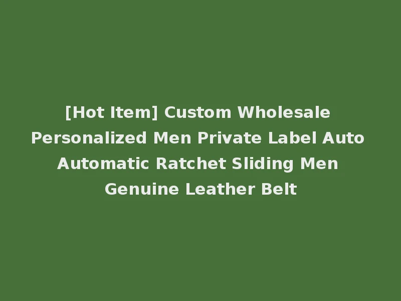[Hot Item] Custom Wholesale Personalized Men Private Label Auto Automatic Ratchet Sliding Men Genuine Leather Belt