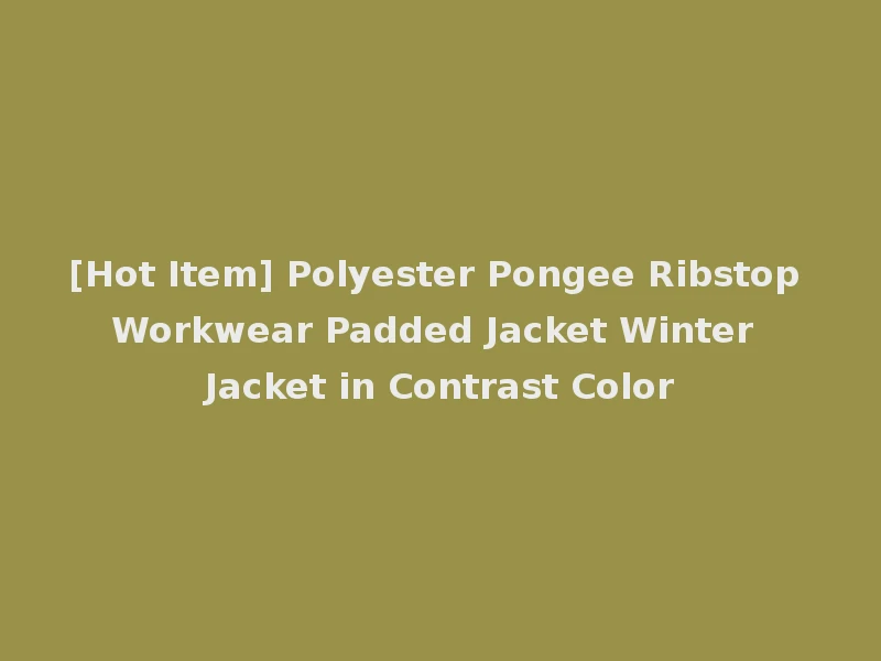 [Hot Item] Polyester Pongee Ribstop Workwear Padded Jacket Winter Jacket in Contrast Color