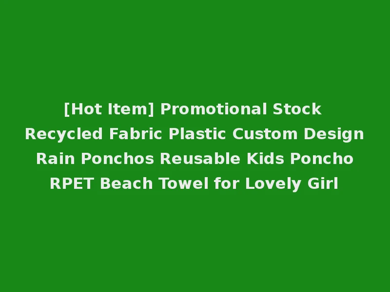 [Hot Item] Promotional Stock Recycled Fabric Plastic Custom Design Rain Ponchos Reusable Kids Poncho RPET Beach Towel for Lovely Girl