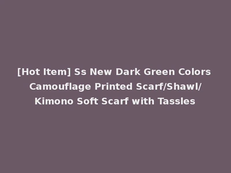 [Hot Item] Ss New Dark Green Colors Camouflage Printed Scarf/Shawl/Kimono Soft Scarf with Tassles