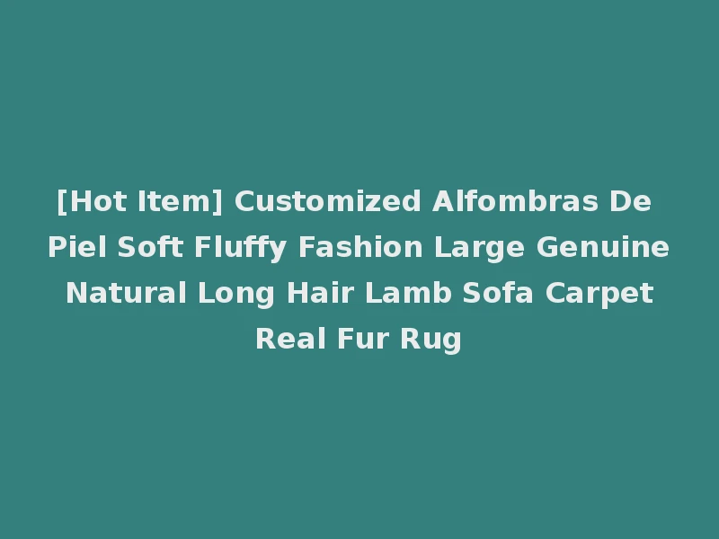 [Hot Item] Customized Alfombras De Piel Soft Fluffy Fashion Large Genuine Natural Long Hair Lamb Sofa Carpet Real Fur Rug