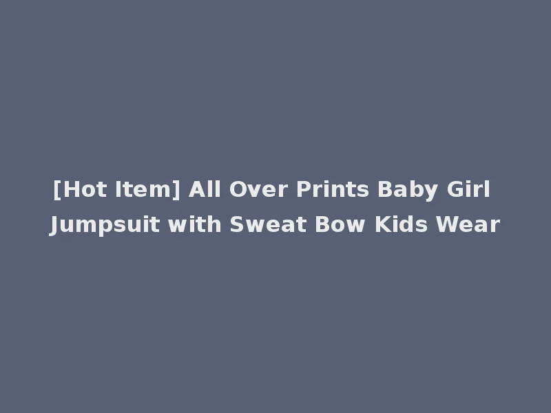 [Hot Item] All Over Prints Baby Girl Jumpsuit with Sweat Bow Kids Wear