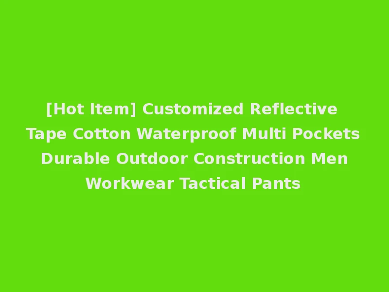 [Hot Item] Customized Reflective Tape Cotton Waterproof Multi Pockets Durable Outdoor Construction Men Workwear Tactical Pants