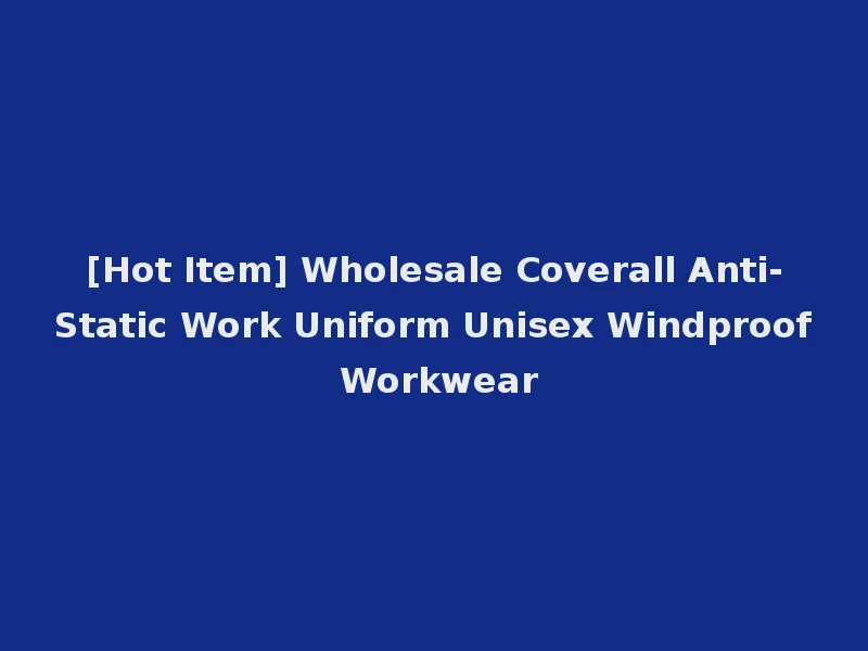 [Hot Item] Wholesale Coverall Anti-Static Work Uniform Unisex Windproof Workwear