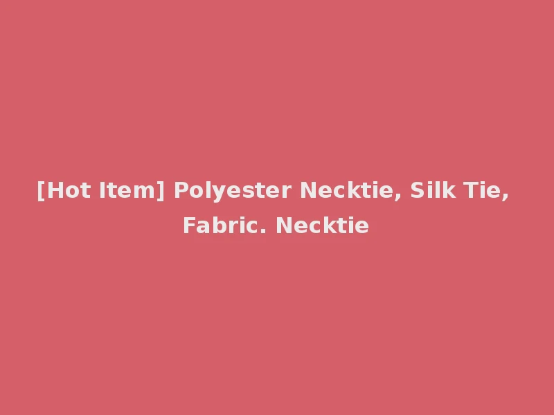 [Hot Item] Polyester Necktie, Silk Tie, Fabric. Necktie