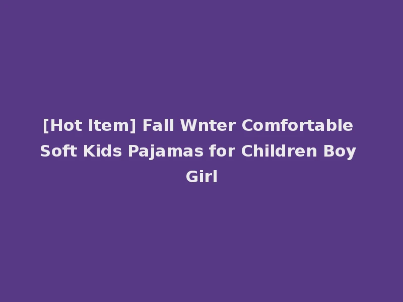[Hot Item] Fall Wnter Comfortable Soft Kids Pajamas for Children Boy Girl