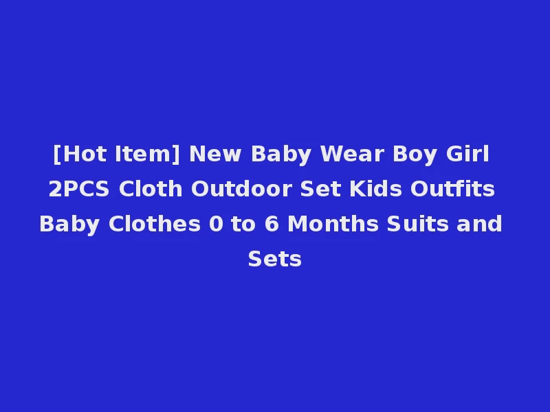 [Hot Item] New Baby Wear Boy Girl 2PCS Cloth Outdoor Set Kids Outfits Baby Clothes 0 to 6 Months Suits and Sets