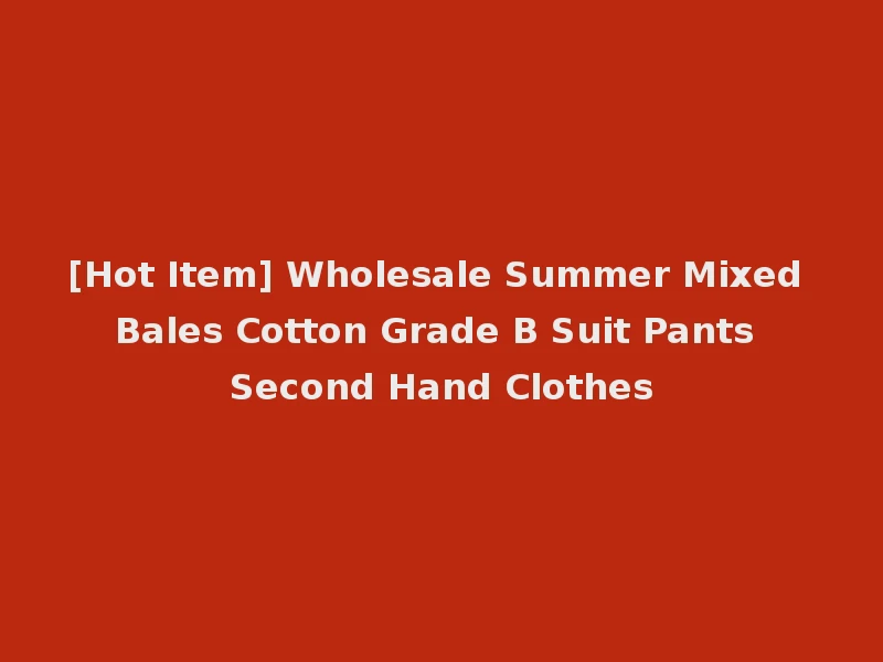 [Hot Item] Wholesale Summer Mixed Bales Cotton Grade B Suit Pants Second Hand Clothes