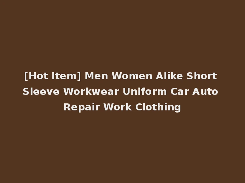 [Hot Item] Men Women Alike Short Sleeve Workwear Uniform Car Auto Repair Work Clothing
