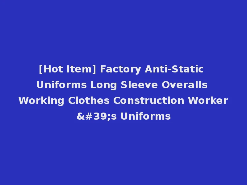 [Hot Item] Factory Anti-Static Uniforms Long Sleeve Overalls Working Clothes Construction Worker's Uniforms