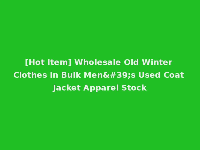 [Hot Item] Wholesale Old Winter Clothes in Bulk Men's Used Coat Jacket Apparel Stock
