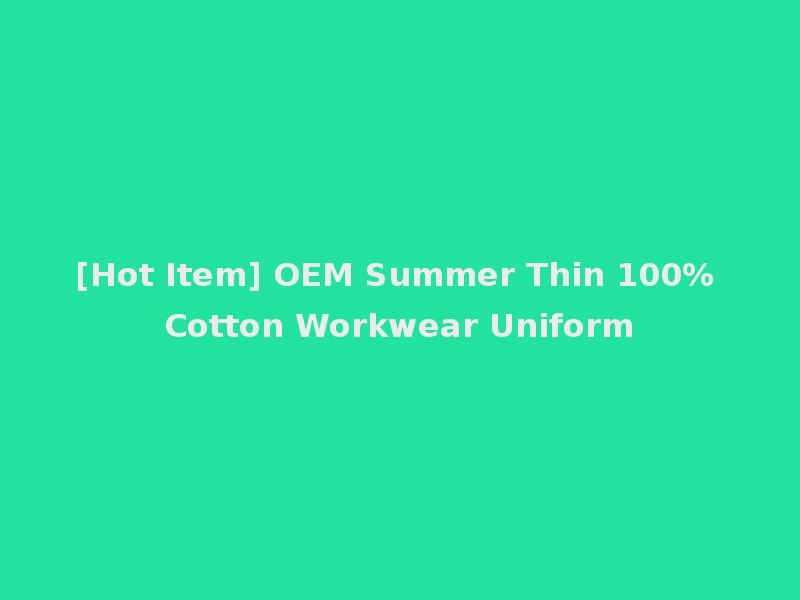 [Hot Item] OEM Summer Thin 100% Cotton Workwear Uniform