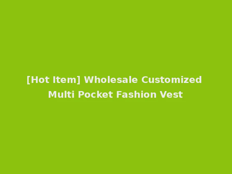 [Hot Item] Wholesale Customized Multi Pocket Fashion Vest