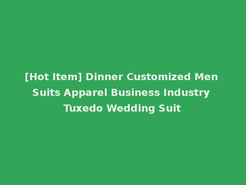 [Hot Item] Dinner Customized Men Suits Apparel Business Industry Tuxedo Wedding Suit