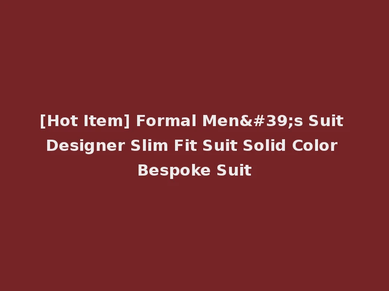 [Hot Item] Formal Men's Suit Designer Slim Fit Suit Solid Color Bespoke Suit
