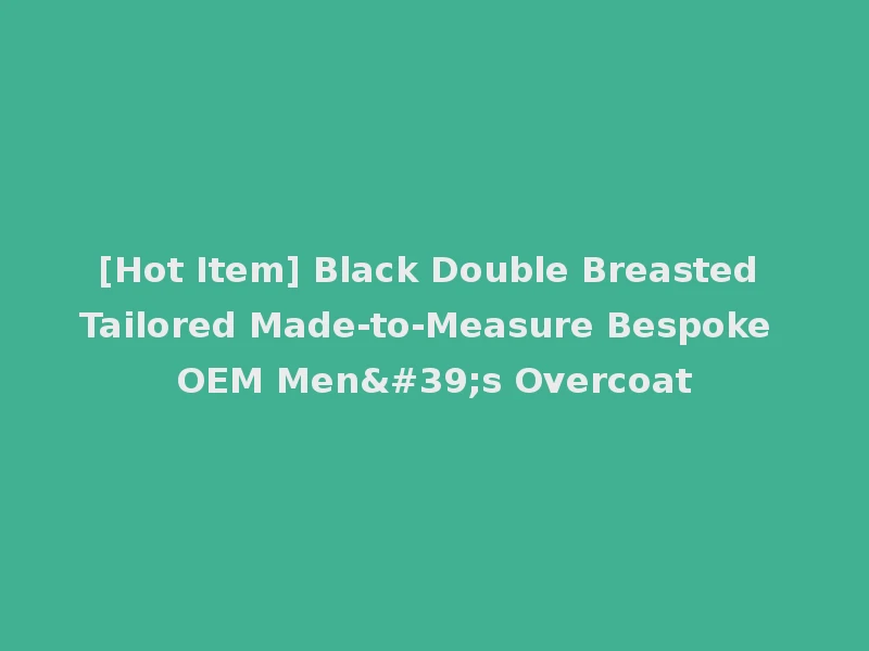[Hot Item] Black Double Breasted Tailored Made-to-Measure Bespoke OEM Men's Overcoat