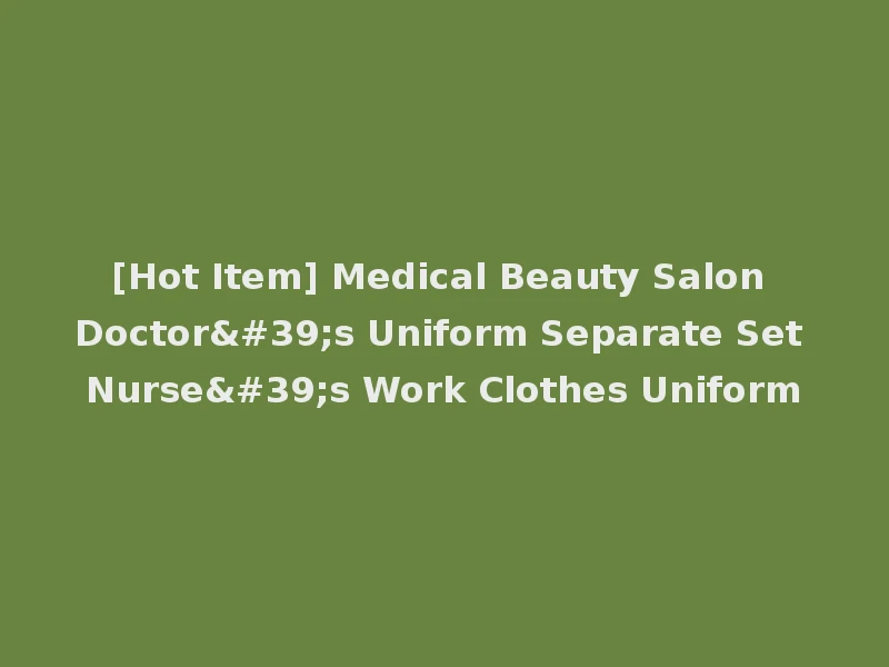[Hot Item] Medical Beauty Salon Doctor's Uniform Separate Set Nurse's Work Clothes Uniform