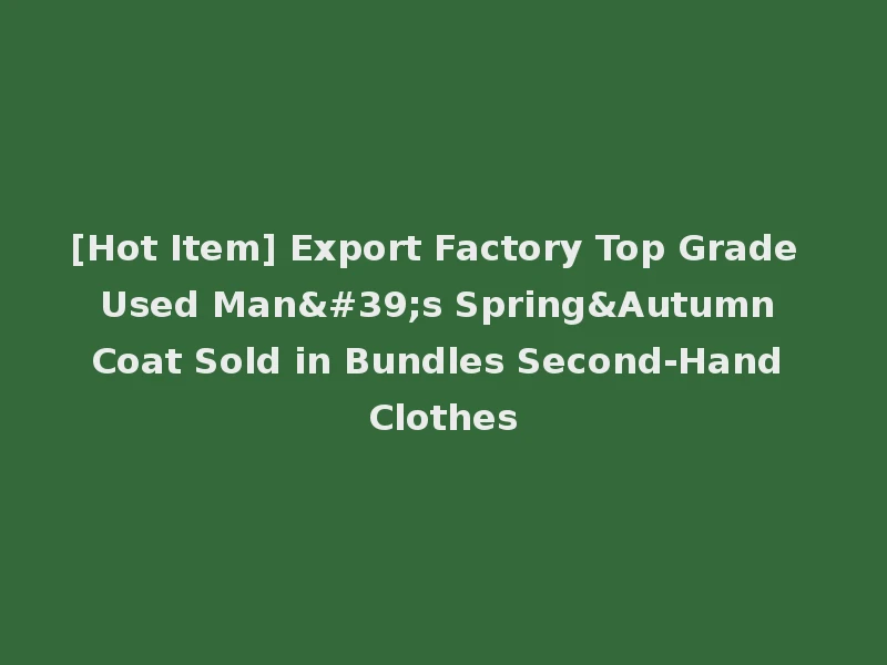 [Hot Item] Export Factory Top Grade Used Man's Spring&Autumn Coat Sold in Bundles Second-Hand Clothes