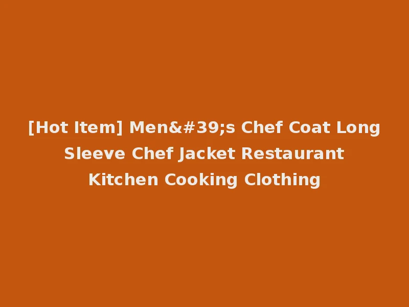 [Hot Item] Men's Chef Coat Long Sleeve Chef Jacket Restaurant Kitchen Cooking Clothing