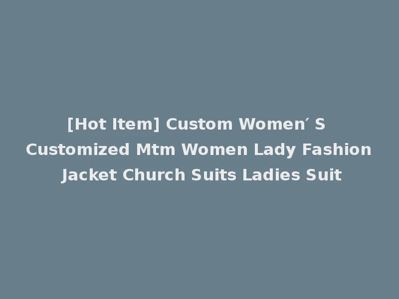 [Hot Item] Custom Women′ S Customized Mtm Women Lady Fashion Jacket Church Suits Ladies Suit