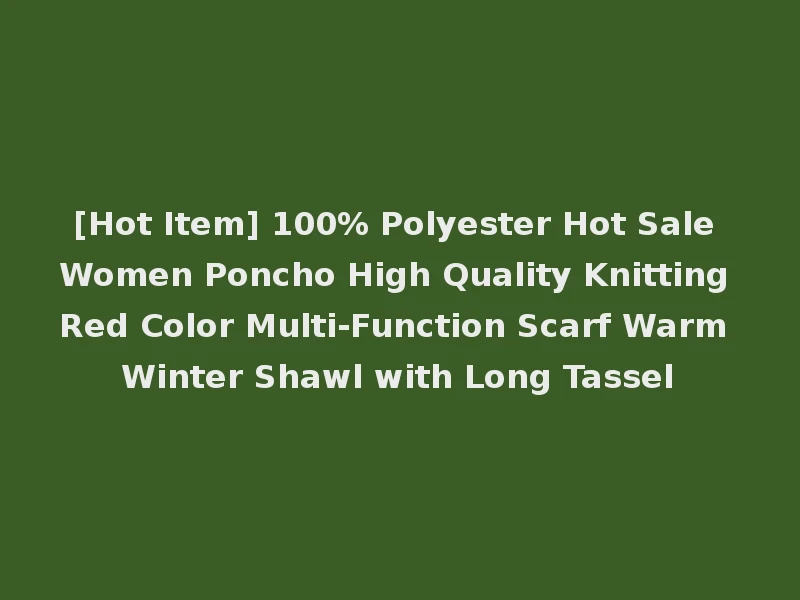 [Hot Item] 100% Polyester Hot Sale Women Poncho High Quality Knitting Red Color Multi-Function Scarf Warm Winter Shawl with Long Tassel
