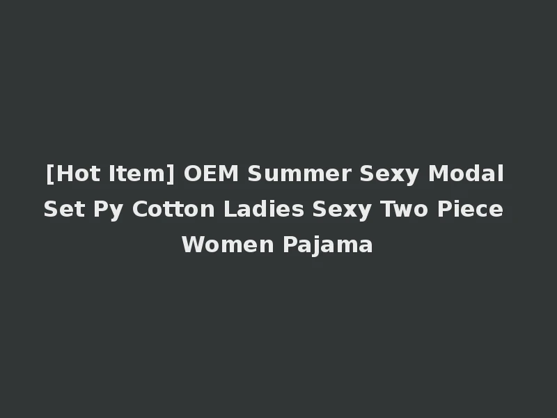 [Hot Item] OEM Summer Sexy Modal Set Py Cotton Ladies Sexy Two Piece Women Pajama