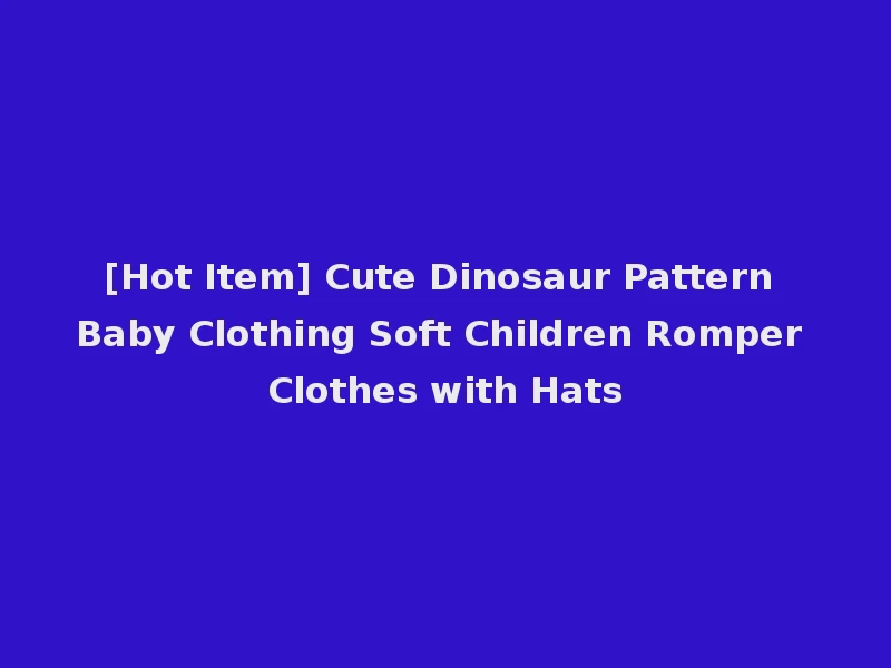 [Hot Item] Cute Dinosaur Pattern Baby Clothing Soft Children Romper Clothes with Hats