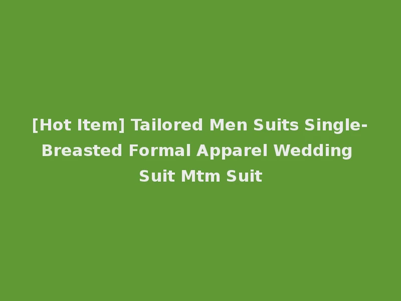 [Hot Item] Tailored Men Suits Single-Breasted Formal Apparel Wedding Suit Mtm Suit