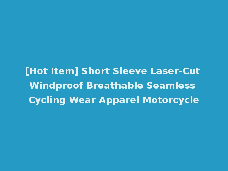 [Hot Item] Short Sleeve Laser-Cut Windproof Breathable Seamless Cycling Wear Apparel Motorcycle