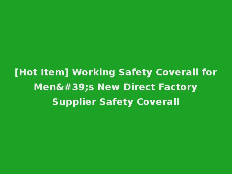 [Hot Item] Working Safety Coverall for Men's New Direct Factory Supplier Safety Coverall