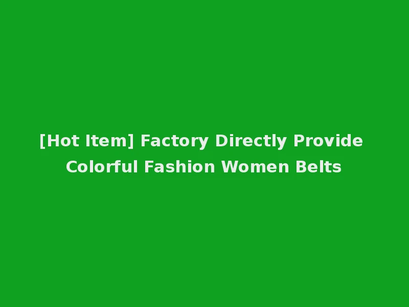 [Hot Item] Factory Directly Provide Colorful Fashion Women Belts
