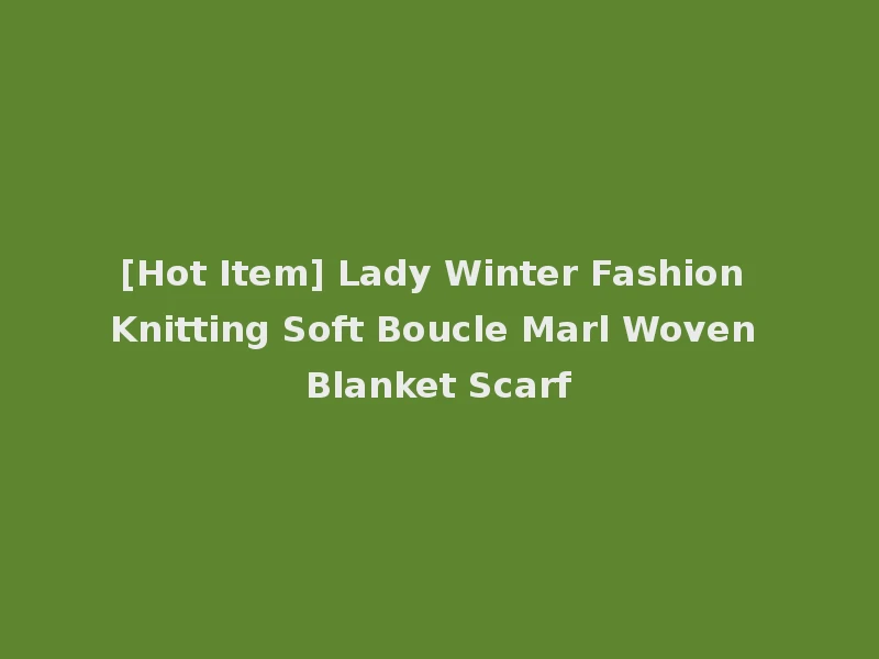 [Hot Item] Lady Winter Fashion Knitting Soft Boucle Marl Woven Blanket Scarf