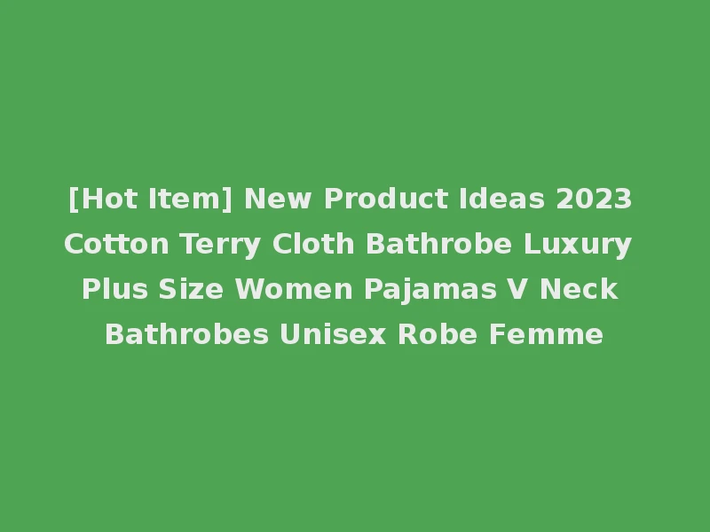 [Hot Item] New Product Ideas 2023 Cotton Terry Cloth Bathrobe Luxury Plus Size Women Pajamas V Neck Bathrobes Unisex Robe Femme