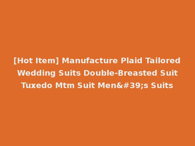 [Hot Item] Manufacture Plaid Tailored Wedding Suits Double-Breasted Suit Tuxedo Mtm Suit Men's Suits