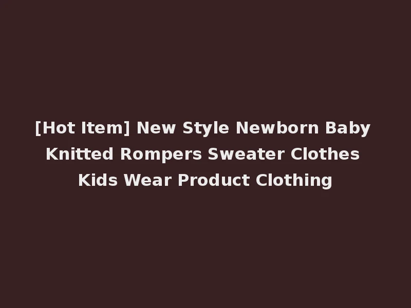 [Hot Item] New Style Newborn Baby Knitted Rompers Sweater Clothes Kids Wear Product Clothing
