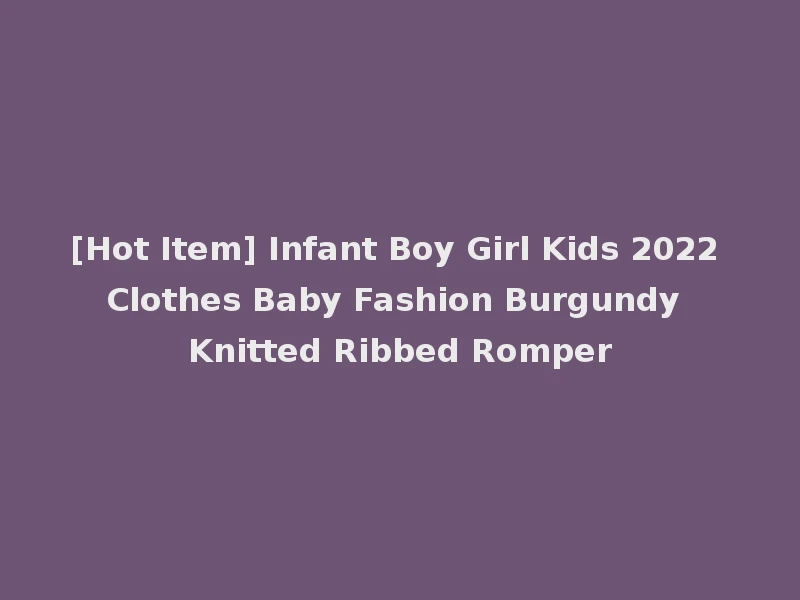 [Hot Item] Infant Boy Girl Kids 2022 Clothes Baby Fashion Burgundy Knitted Ribbed Romper