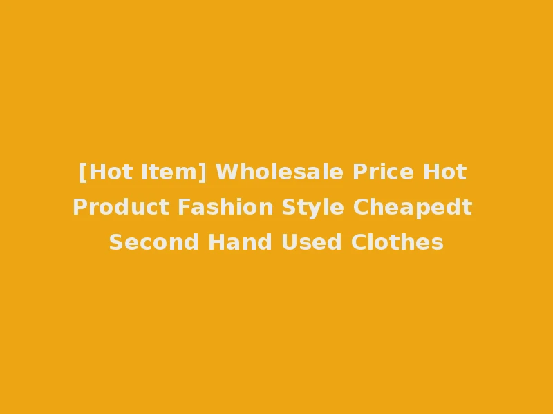 [Hot Item] Wholesale Price Hot Product Fashion Style Cheapedt Second Hand Used Clothes