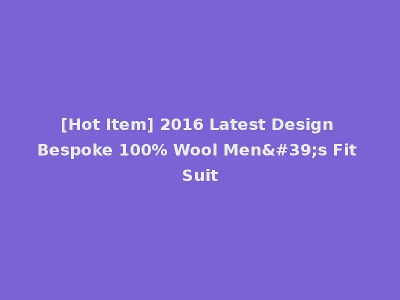 [Hot Item] 2016 Latest Design Bespoke 100% Wool Men's Fit Suit