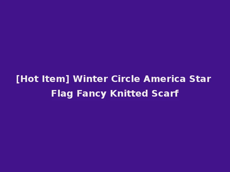 [Hot Item] Winter Circle America Star Flag Fancy Knitted Scarf