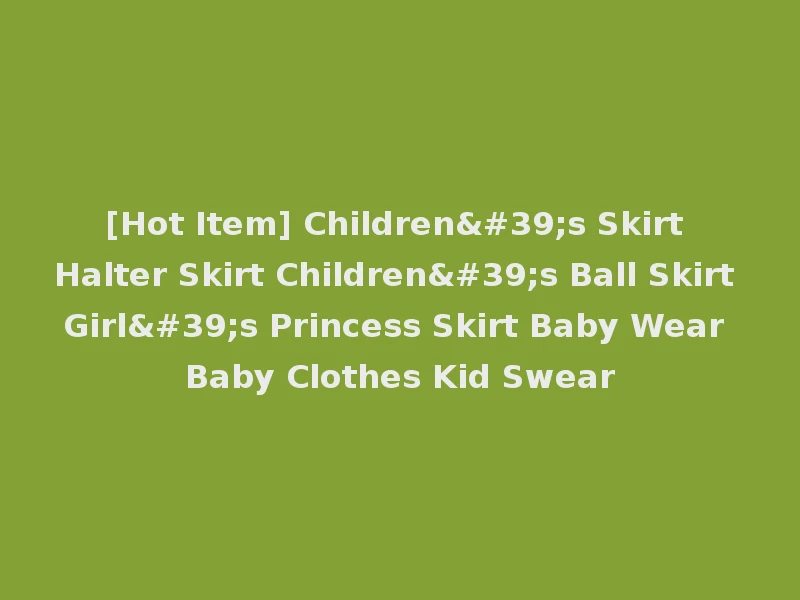 [Hot Item] Children's Skirt Halter Skirt Children's Ball Skirt Girl's Princess Skirt Baby Wear Baby Clothes Kid Swear