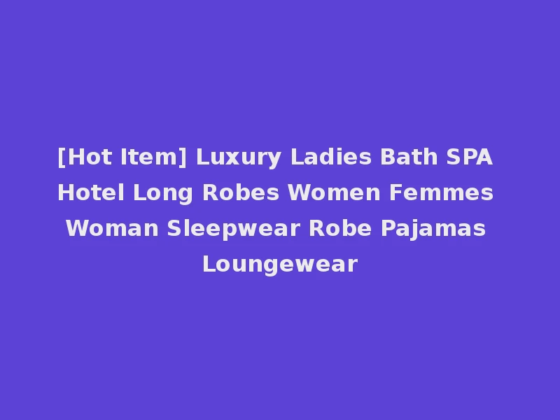 [Hot Item] Luxury Ladies Bath SPA Hotel Long Robes Women Femmes Woman Sleepwear Robe Pajamas Loungewear