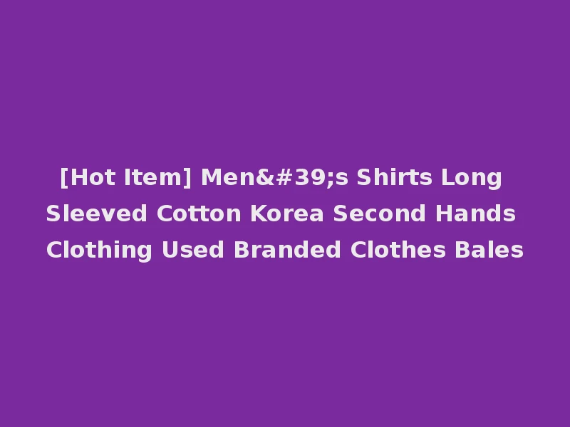 [Hot Item] Men's Shirts Long Sleeved Cotton Korea Second Hands Clothing Used Branded Clothes Bales