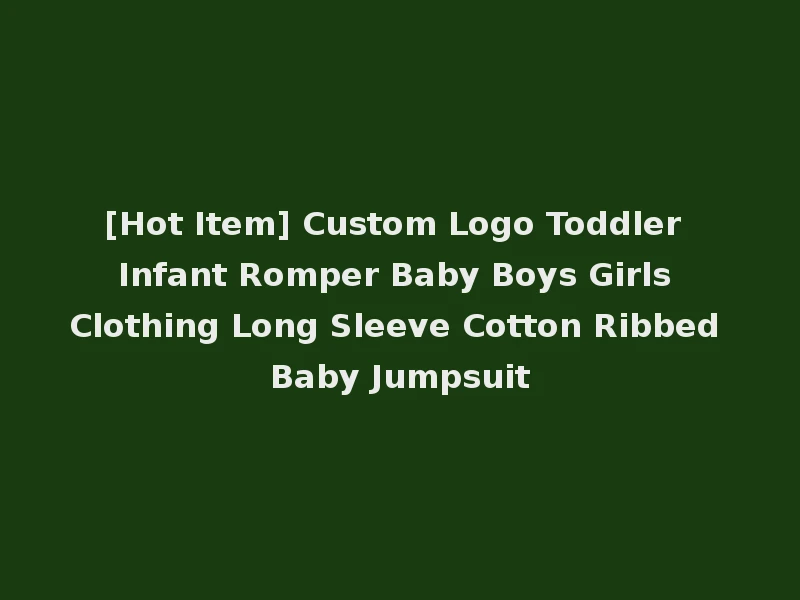 [Hot Item] Custom Logo Toddler Infant Romper Baby Boys Girls Clothing Long Sleeve Cotton Ribbed Baby Jumpsuit